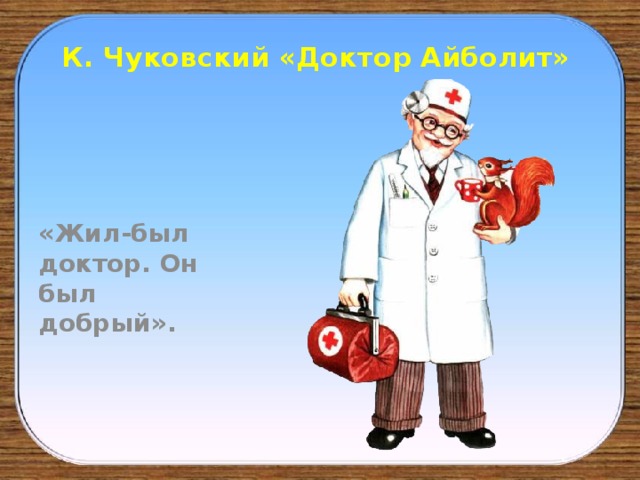 К. Чуковский «Доктор Айболит» «Жил-был доктор. Он был добрый».