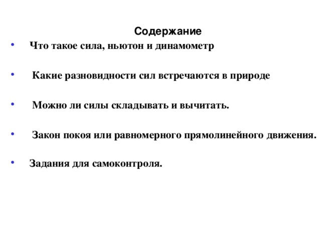 Содержание Что такое сила, ньютон и динамометр   Какие разновидности сил встречаются в природе   Можно ли силы складывать и вычитать.   Закон покоя или равномерного прямолинейного движения.