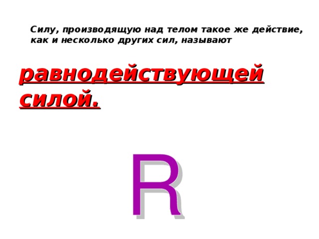 Силу, производящую над телом такое же действие, как и несколько других сил, называют равнодействующей силой.