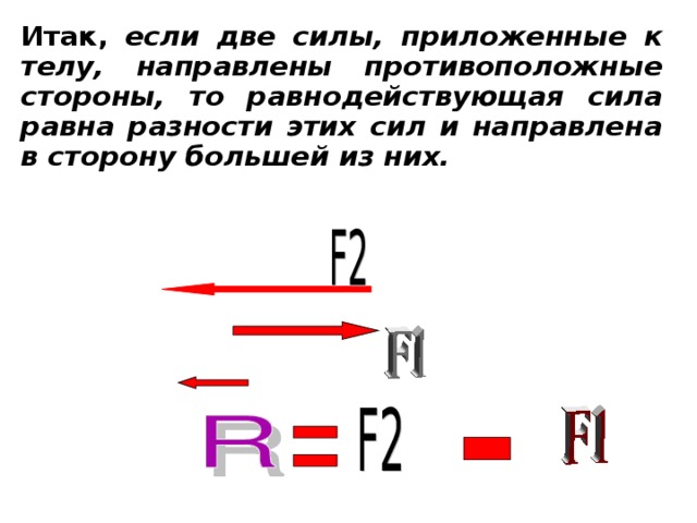 Итак, если две силы, приложенные к телу, направлены противоположные стороны, то равнодействующая сила равна разности этих сил и направлена в сторону большей из них.