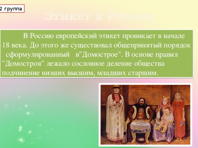 2 группа Этикет в России  В Россию европейский этикет проникает в начале 18 века. До этого же существовал общепринятый порядок сформулированный в