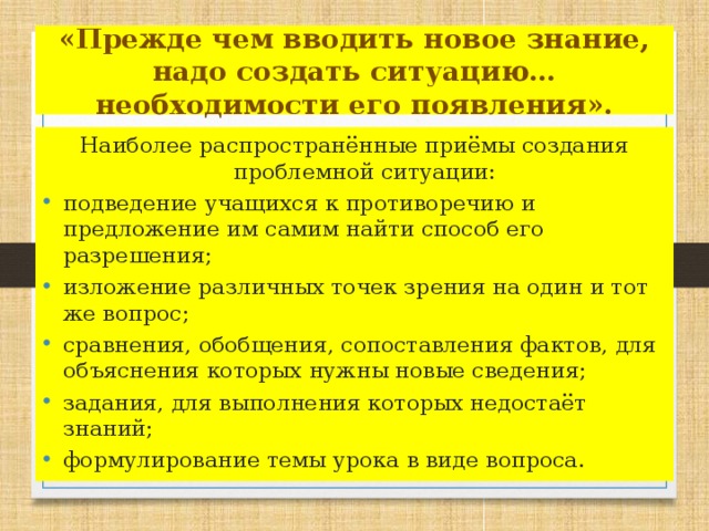 «Прежде чем вводить новое знание, надо создать ситуацию… необходимости его появления». Наиболее распространённые приёмы создания проблемной ситуации: