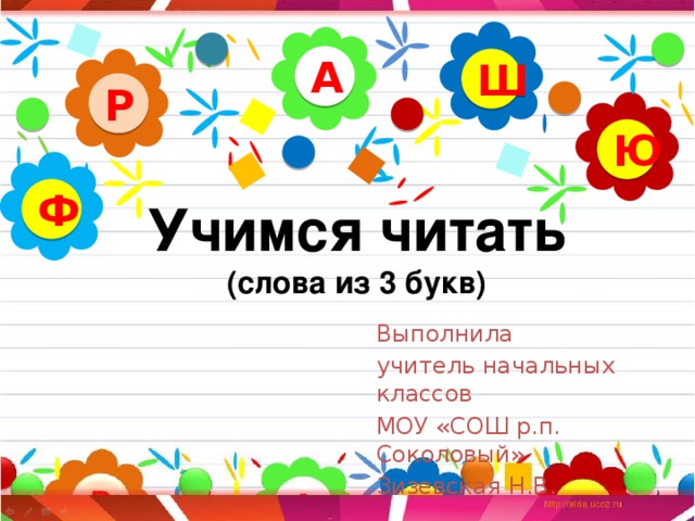 А Ш Р Ю Учимся читать  (слова из 3 букв) Ф Выполнила учитель начальных классов МОУ «СОШ р.п. Соколовый» Зизевская Н.В.