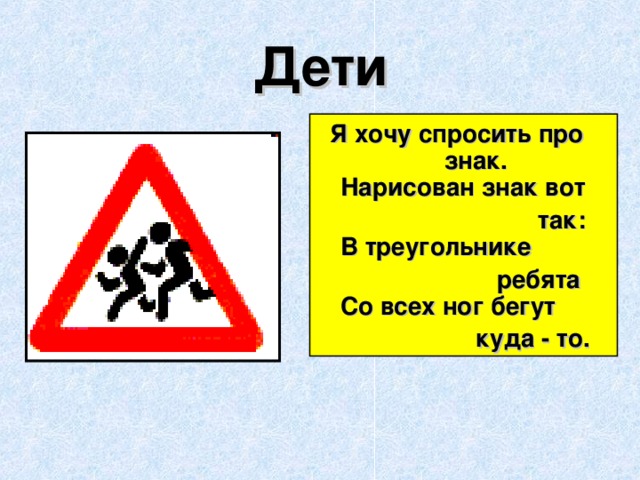 Дети    Я хочу спросить про знак.  Нарисован знак вот  так:  В треугольнике  ребята  Со всех ног бегут  куда - то.