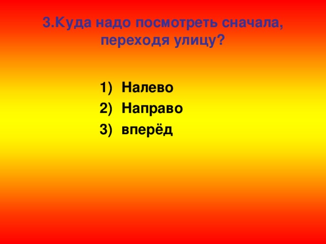 3.Куда надо посмотреть сначала, переходя улицу?