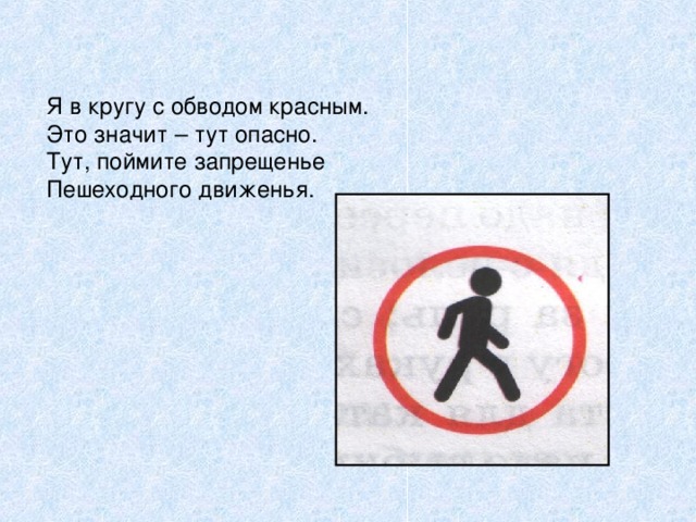 Я в кругу с обводом красным. Это значит – тут опасно. Тут, поймите запрещенье Пешеходного движенья.