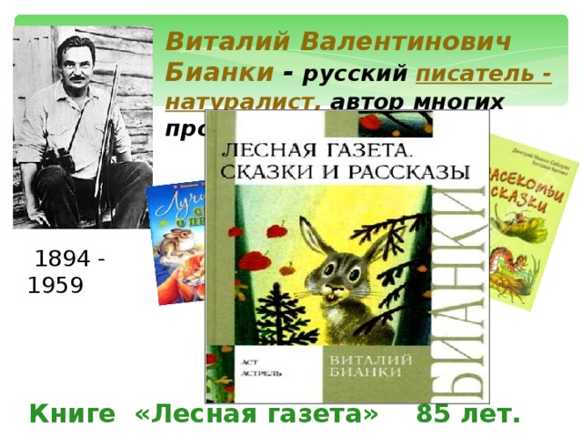 Виталий Валентинович Бианки - русский  писатель -  натуралист,  автор многих произведений для детей.     1894 - 1959 Книге «Лесная газета» 85 лет.