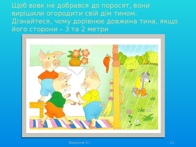 Щоб вовк не добрався до поросят, вони вирішили огородити свій дім тином.  Дізнайтеся, чому дорівнює довжина тина, якщо його сторони – 3 та 2 метри Вороніна Є.І.