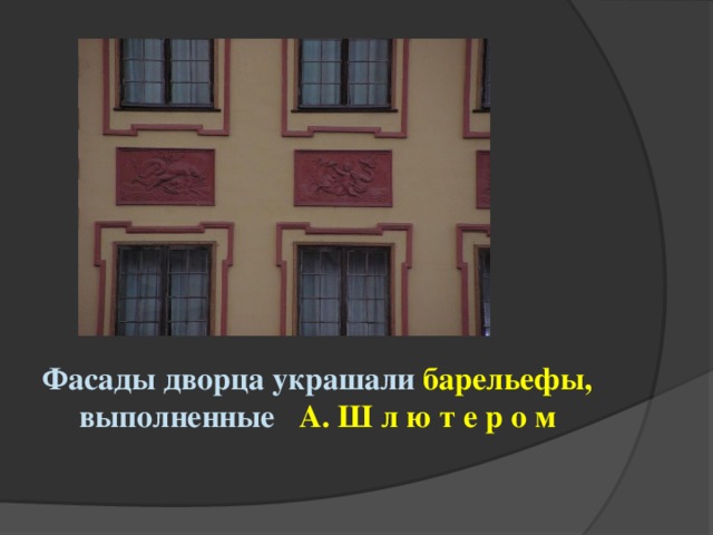 Фасады дворца украшали барельефы, выполненные А. Ш л ю т е р о м