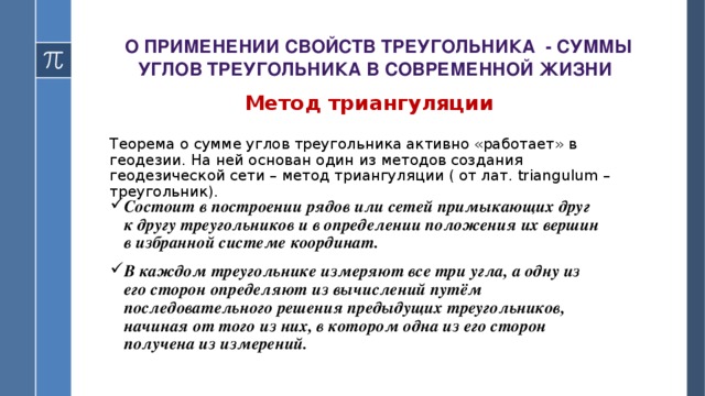 о применении свойств треугольника - суммы углов треугольника в современной жизни Метод триангуляции  Теорема о сумме углов треугольника активно «работает» в геодезии. На ней основан один из методов создания геодезической сети – метод триангуляции ( от лат. triangulum – треугольник).