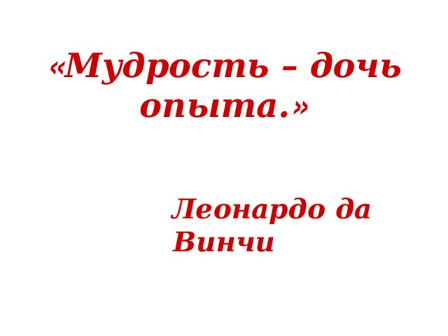 « Мудрость – дочь опыта. »   Леонардо да Винчи