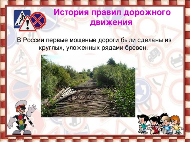 История правил дорожного движения  В России первые мощеные дороги были сделаны из круглых, уложенных рядами бревен.