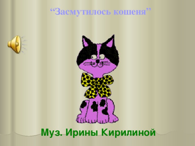 “ Засмутилось кошеня” Муз. Ирины Кирилиной