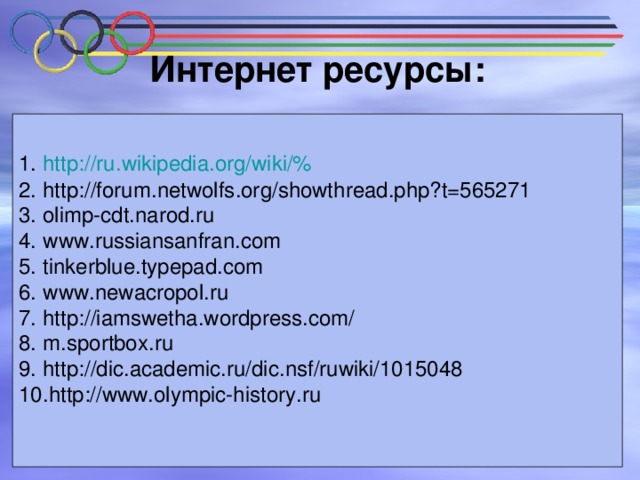 Интернет ресурсы:   http :// ru . wikipedia . org / wiki /% http :// forum . netwolfs . org / showthread . php ? t =565271 olimp-cdt.narod.ru www.russiansanfran.com tinkerblue.typepad.com www.newacropol.ru http://iamswetha.wordpress.com/ m.sportbox.ru http :// dic . academic . ru / dic . nsf / ruwiki /1015048 http://www.olympic-history.ru Использованы