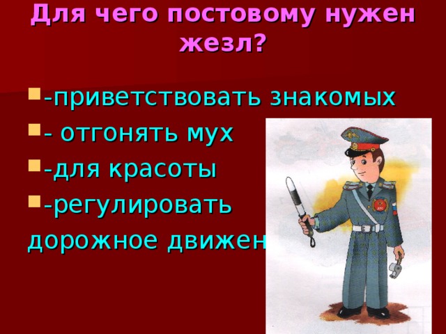 Для чего постовому нужен жезл?   -приветствовать знакомых - отгонять мух -для красоты -регулировать дорожное движение