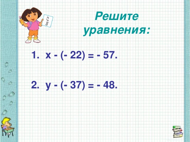 Решите уравнения:   1. х - (- 22) = - 57.  2. у - (- 37) = - 48.