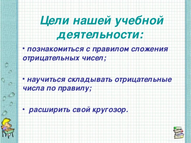 Цели нашей учебной деятельности:  познакомиться с правилом сложения отрицательных чисел;   научиться складывать отрицательные числа по правилу;