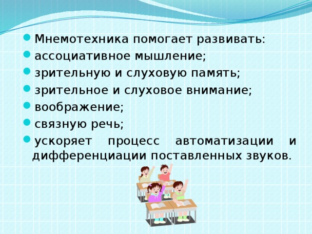 Мнемотехника помогает развивать: ассоциативное мышление; зрительную и слуховую память; зрительное и слуховое внимание; воображение; связную речь; ускоряет процесс автоматизации и дифференциации поставленных звуков.