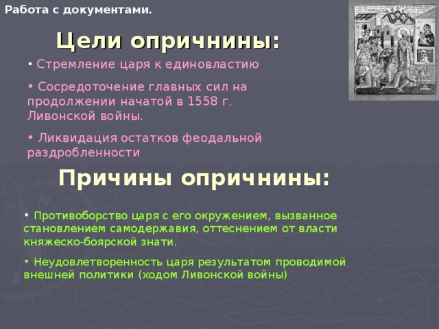 Работа с документами. Цели опричнины:  Стремление царя к единовластию  Сосредоточение главных сил на продолжении начатой в 1558 г. Ливонской войны.  Ликвидация остатков феодальной раздробленности Причины опричнины: