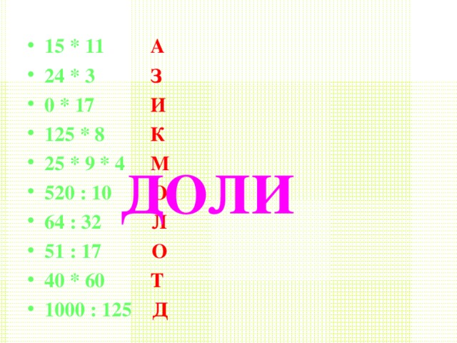 15 * 11 А 24 * 3 З 0 * 17 И 125 * 8 К 25 * 9 * 4 М 520 : 10 О 64 : 32 Л 51 : 17 О 40 * 60 Т 1000 : 125 Д