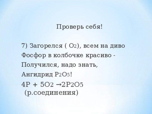 Проверь себя! 7) Загорелся ( О 2 ), всем на диво Фосфор в колбочке красиво - Получился, надо знать, Ангидрид Р 2 О 5 ! 4Р + 5О 2 →2Р 2 О 5 (р.соединения)