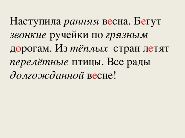 Наступила ранняя в е сна. Б е гут звонкие ручейки по грязным д о рогам. Из тёплых стран л е тят перелётные птицы. Все рады долгожданной в е сне!