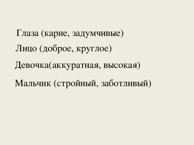 Глаза (карие, задумчивые) Лицо (доброе, круглое) Девочка(аккуратная, высокая) Мальчик (стройный, заботливый)