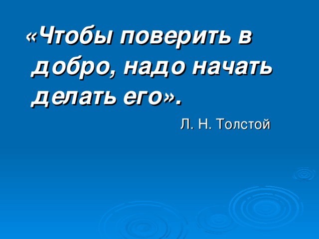 «Чтобы поверить в добро, надо начать делать его».  Л. Н. Толстой