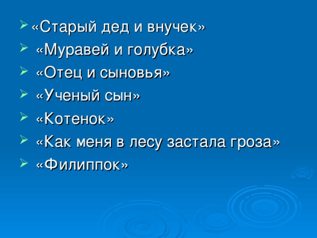 «Старый дед и внучек»  «Муравей и голубка»  «Отец и сыновья»  «Ученый сын»  «Котенок»  «Как меня в лесу застала гроза»  «Филиппок»