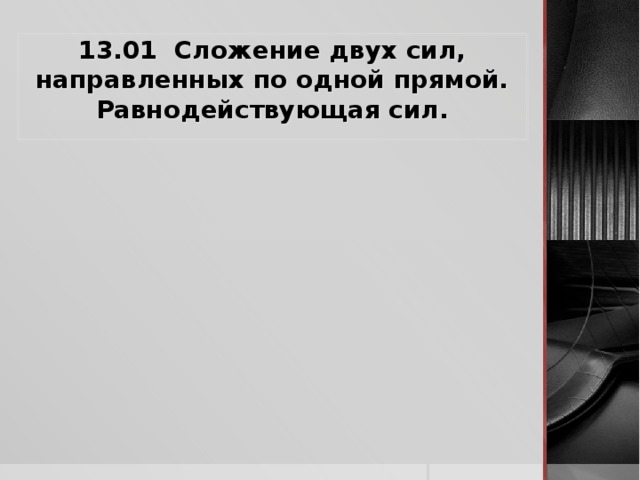 13.01 Сложение двух сил, направленных по одной прямой. Равнодействующая сил.