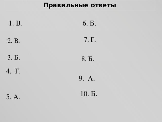 Правильные ответы 1. В. 6. Б. 7. Г. 2. В. 3. Б. 8. Б. 4. Г. 9. А. 10. Б. 5. А.