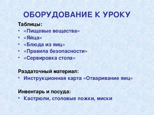 ОБОРУДОВАНИЕ К УРОКУ Таблицы: «Пищевые вещества» «Яйца» «Блюда из яиц» «Правила безопасности» «Сервировка стола»  Раздаточный материал: Инструкционная карта «Отваривание яиц»  Инвентарь и посуда: