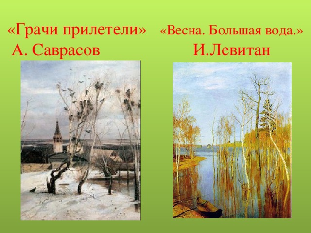 «Грачи прилетели» «Весна. Большая вода.»  А. Саврасов  И.Левитан