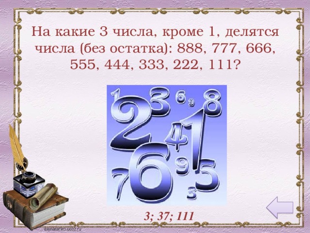 На какие 3 числа, кроме 1, делятся числа (без остатка): 888, 777, 666, 555, 444, 333, 222, 111? 3; 37; 111