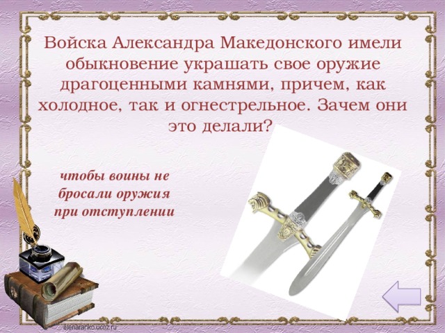 Войска Александра Македонского имели обыкновение украшать свое оружие драгоценными камнями, причем, как холодное, так и огнестрельное. Зачем они это делали? чтобы воины не бросали оружия при отступлении