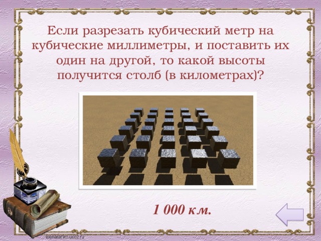 Если разрезать кубический метр на кубические миллиметры, и поставить их один на другой, то какой высоты получится столб (в километрах)? 1 000 км.