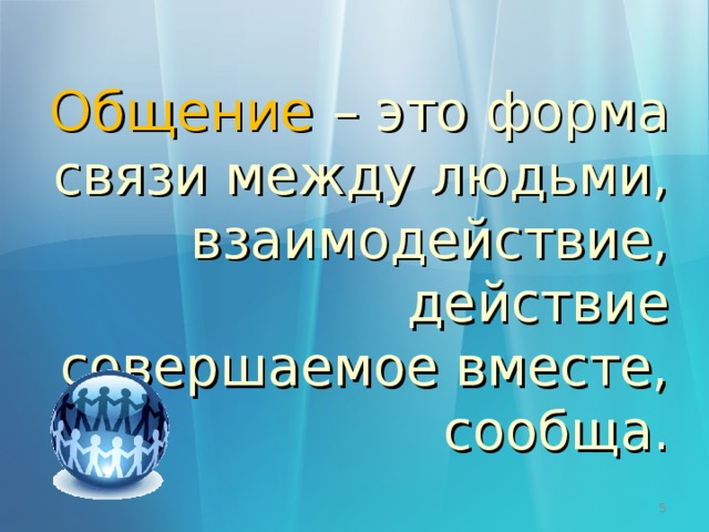 Общение  – это форма связи между людьми, взаимодействие, действие совершаемое вместе, сообща.