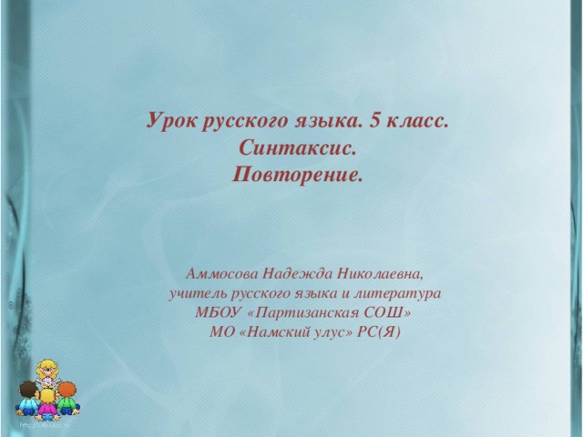 Урок русского языка. 5 класс.  Синтаксис.  Повторение.  Аммосова Надежда Николаевна, учитель русского языка и литература МБОУ «Партизанская СОШ» МО «Намский улус» РС(Я)