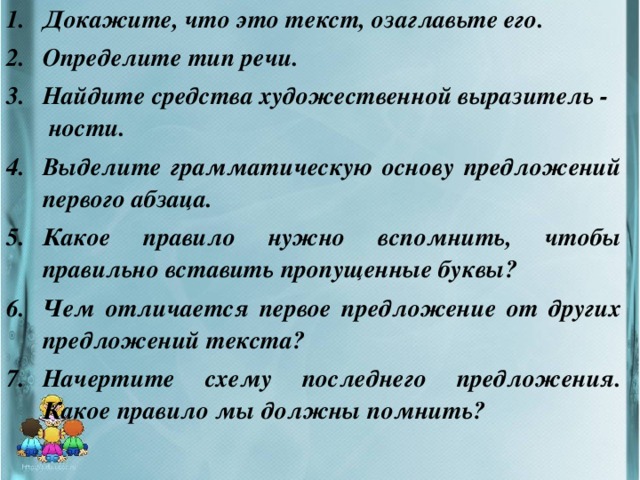 Докажите, что это текст, озаглавьте его. Определите тип речи. Найдите средства художественной выразитель - ности. Выделите грамматическую основу предложений первого абзаца. Какое правило нужно вспомнить, чтобы правильно вставить пропущенные буквы? Чем отличается первое предложение от других предложений текста? Начертите схему последнего предложения. Какое правило мы должны помнить?