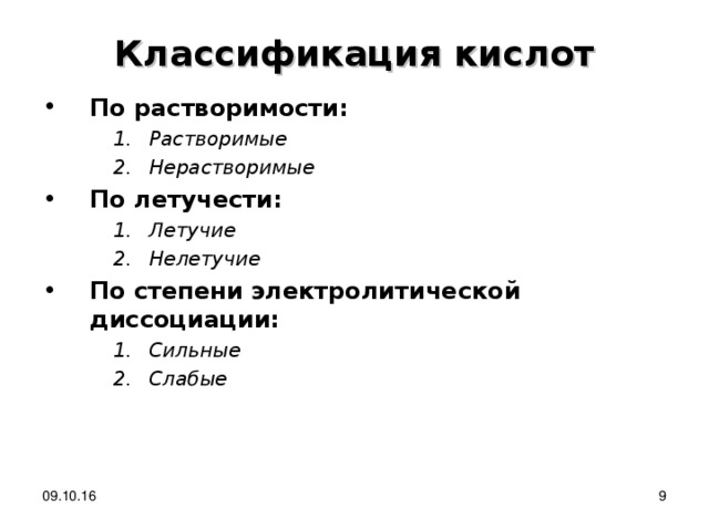 Классификация кислот По растворимости: Растворимые Нерастворимые Растворимые Нерастворимые Растворимые Нерастворимые По летучести: Летучие Нелетучие Летучие Нелетучие Летучие Нелетучие По степени электролитической диссоциации: Сильные Слабые  Сильные Слабые  Сильные Слабые     09.10.16