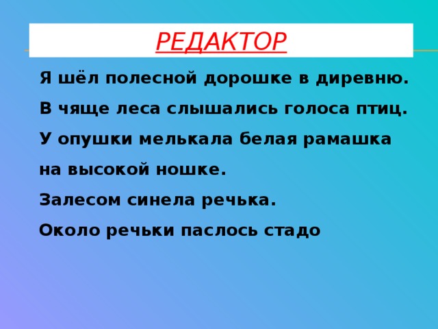 Редактор Я шёл полесной дорошке в диревню. В чяще леса слышались голоса птиц. У опушки мелькала белая рамашка на высокой ношке. Залесом синела речька. Около речьки паслось стадо