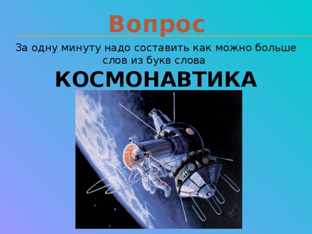 Вопрос За одну минуту надо составить как можно больше слов из букв слова КОСМОНАВТИКА