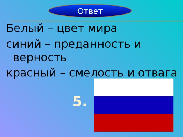 Ответ Белый – цвет мира синий – преданность и верность красный – смелость и отвага 5.