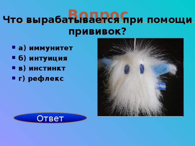 Вопрос Что вырабатывается при помощи прививок? а) иммунитет б) интуиция в) инстинкт г) рефлекс    иммунитет Ответ