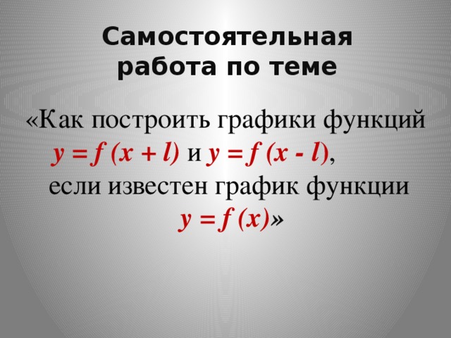 Самостоятельная работа по теме «Как построить графики функций y = f (x + l) и y = f (x - l ) ,  если известен график функции  y = f (x) »