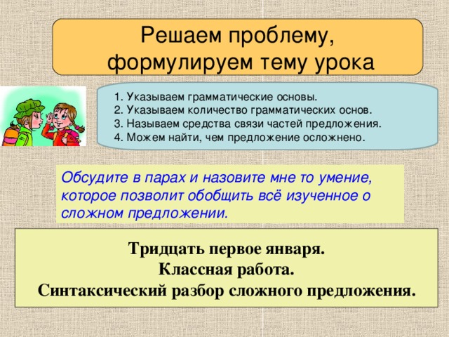 Решаем проблему,  формулируем тему урока Обсудите в парах и назовите мне то умение, которое позволит обобщить всё изученное о сложном предложении. Тридцать первое января. Классная работа. Синтаксический разбор сложного предложения.