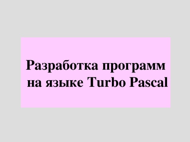 Разработка программ  на языке Turbo Pascal