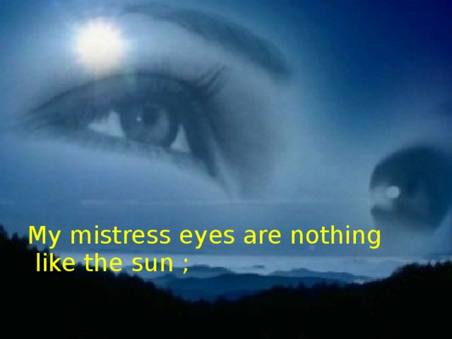 My mistress eyes are nothing like the sun ;