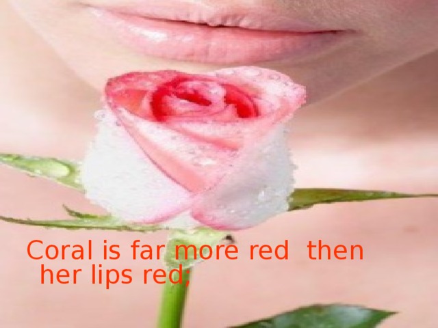 Coral is far more red then her lips red;