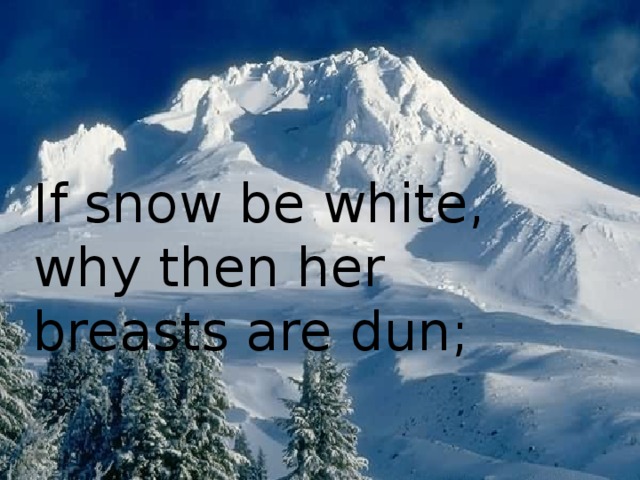 If snow be white, why then her breasts are  dun;